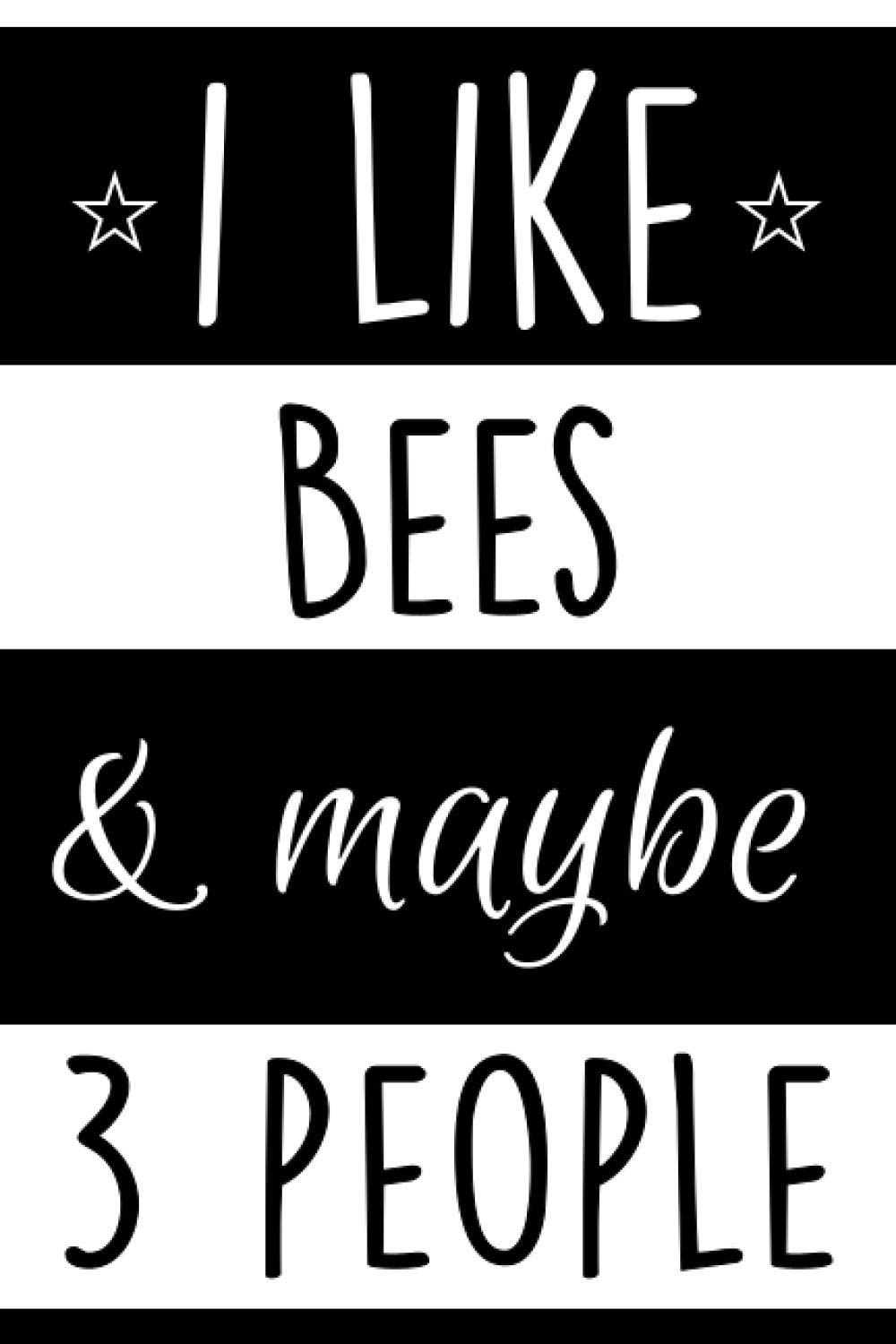 I Like Bees And Maybe 3 People: A Blank Lined Journal / Notebook Funny Gift for Bees Lover, Birthday, Valentine's Day Gift, Christmas Gift for Someone Who Loves Bees