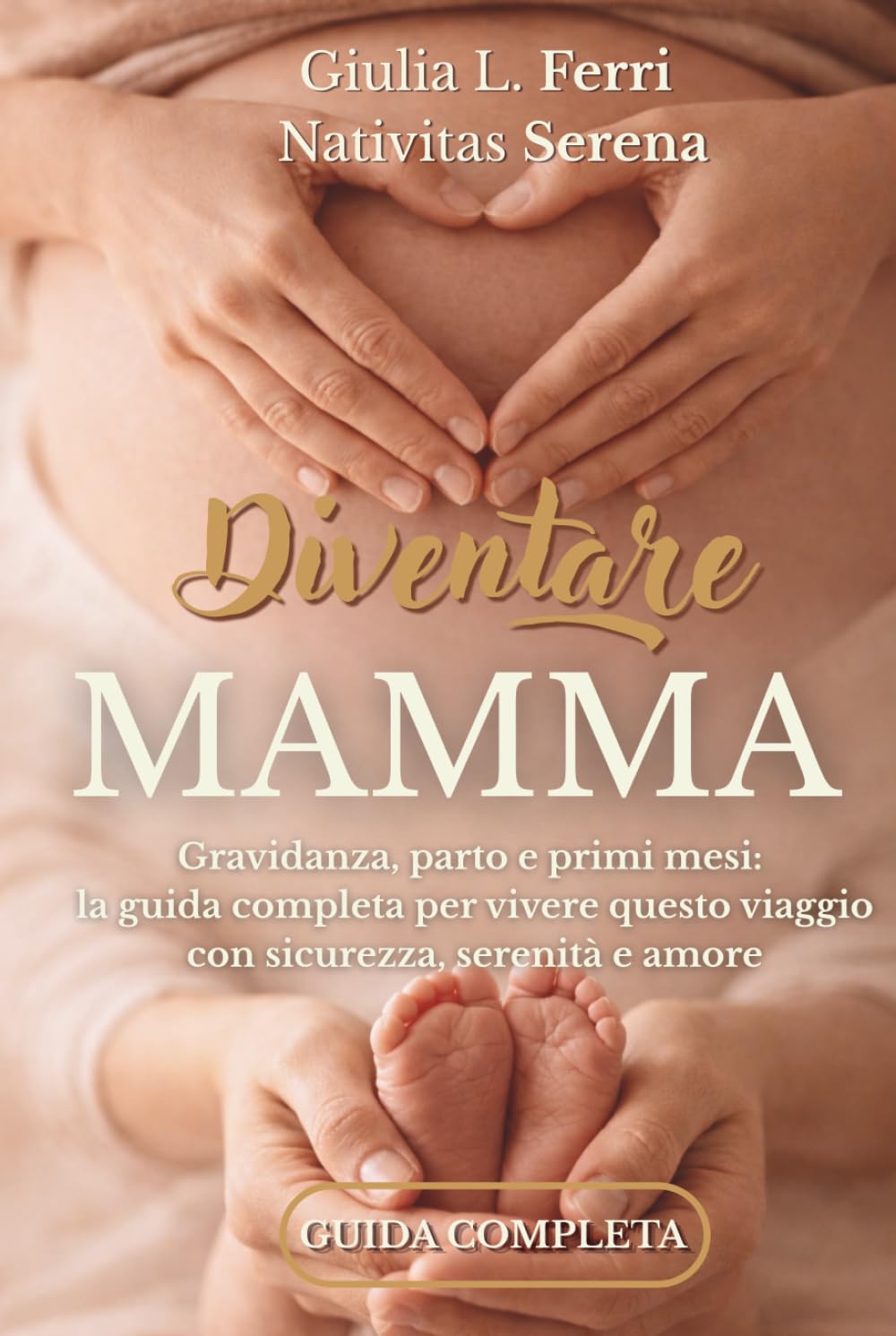 Diventare mamma: Gravidanza, parto e primi mesi: guida completa per vivere la maternità con sicurezza e serenità, senza confusione e con consigli pratici