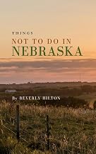 Things Not To Do In Nebraska : Your Go-To Guide for an Amazing Trip! (What Not To Do - And What To Do Travel Guides)