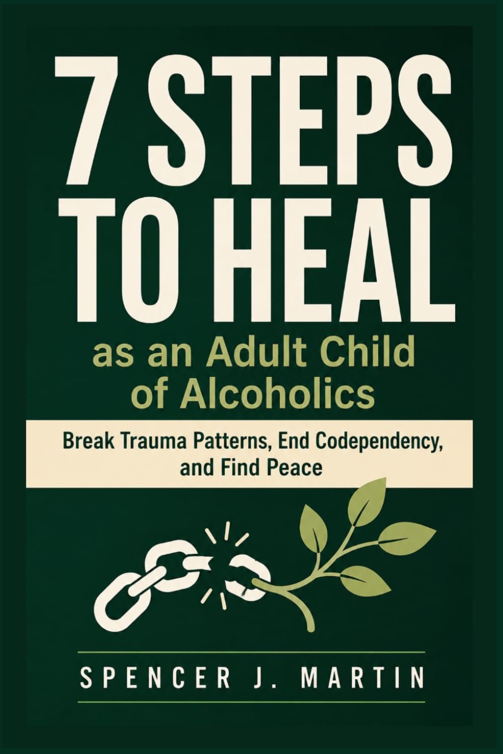 7 Steps to Heal as an Adult Child of Alcoholics: Break Trauma Patterns, End Codependency, and Find Peace (Adult Children of Alcoholics Recovery Series)