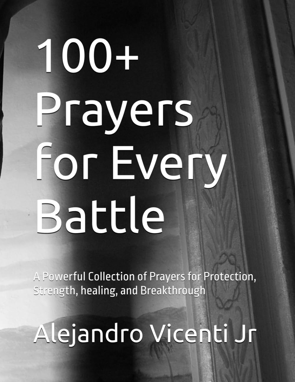 100+ Prayers for Every Battle: A Powerful Collection of Prayers for Protection, Strength, healing, and Breakthrough