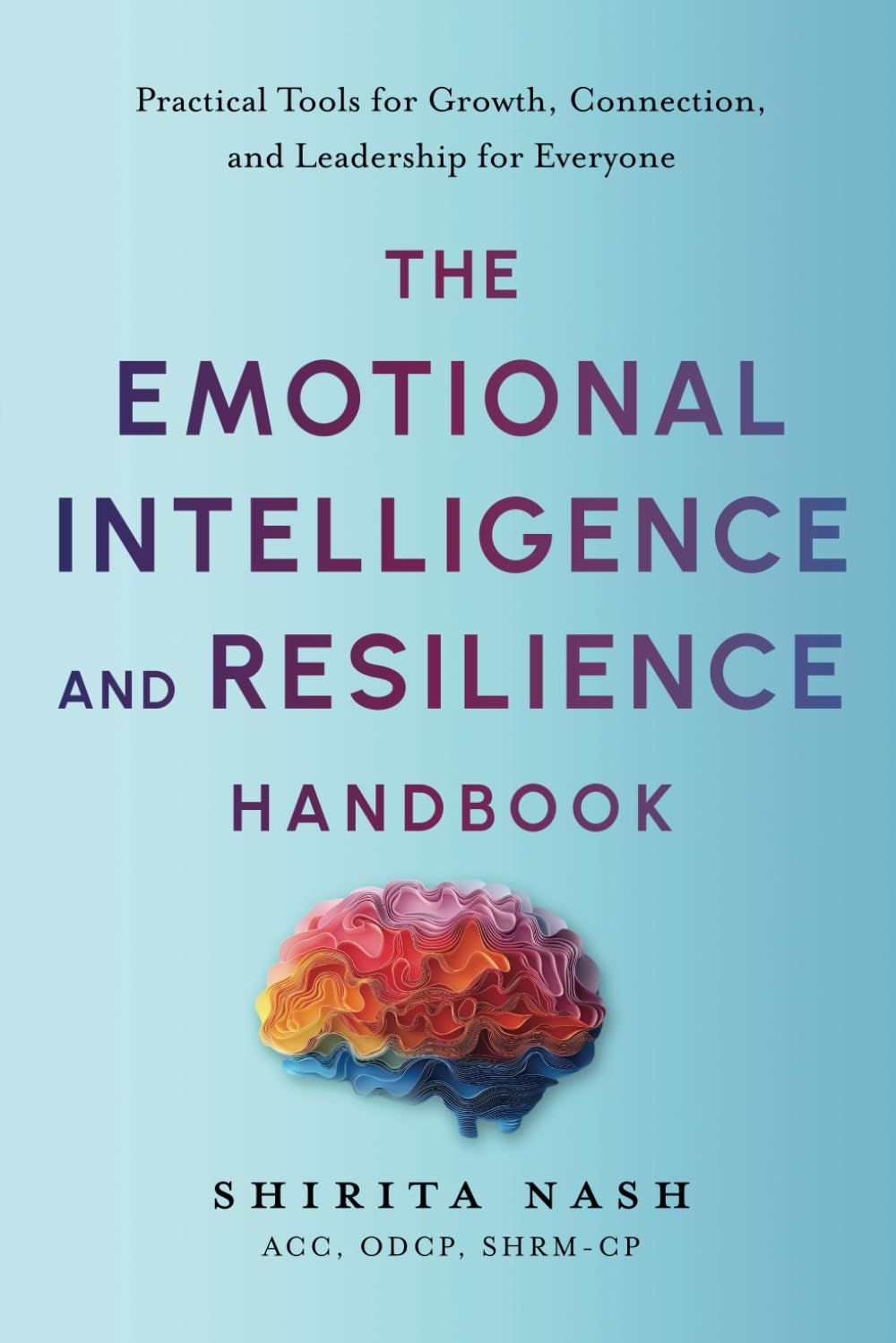 The Emotional Intelligence and Resilience Handbook: Practical Tools for Growth, Connection, and Leadership for Everyone