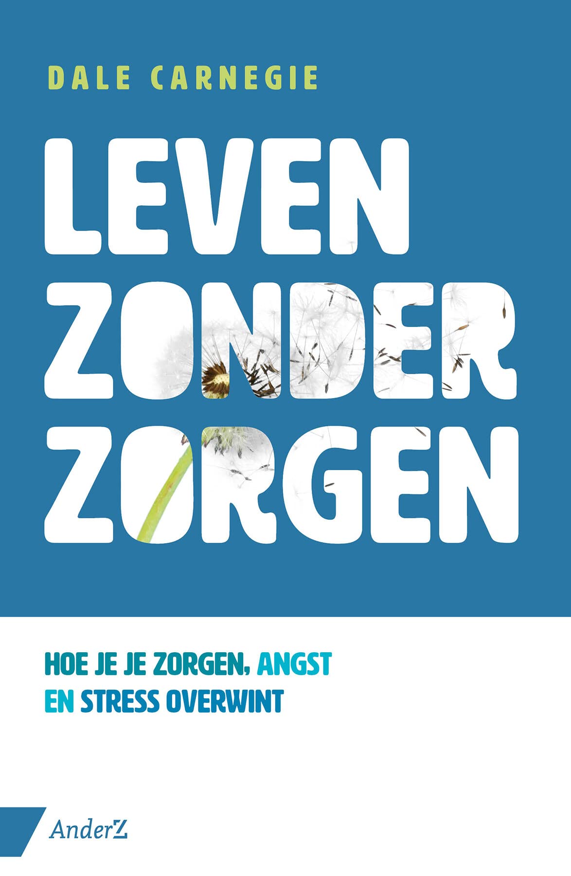 Leven zonder zorgen: hoe je je zorgen, angst en stress overwint