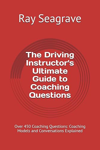 The Driving Instructor's Ultimate Guide to Coaching Questions: Over 450 Coaching Questions: Coaching Models and Conversations Explained