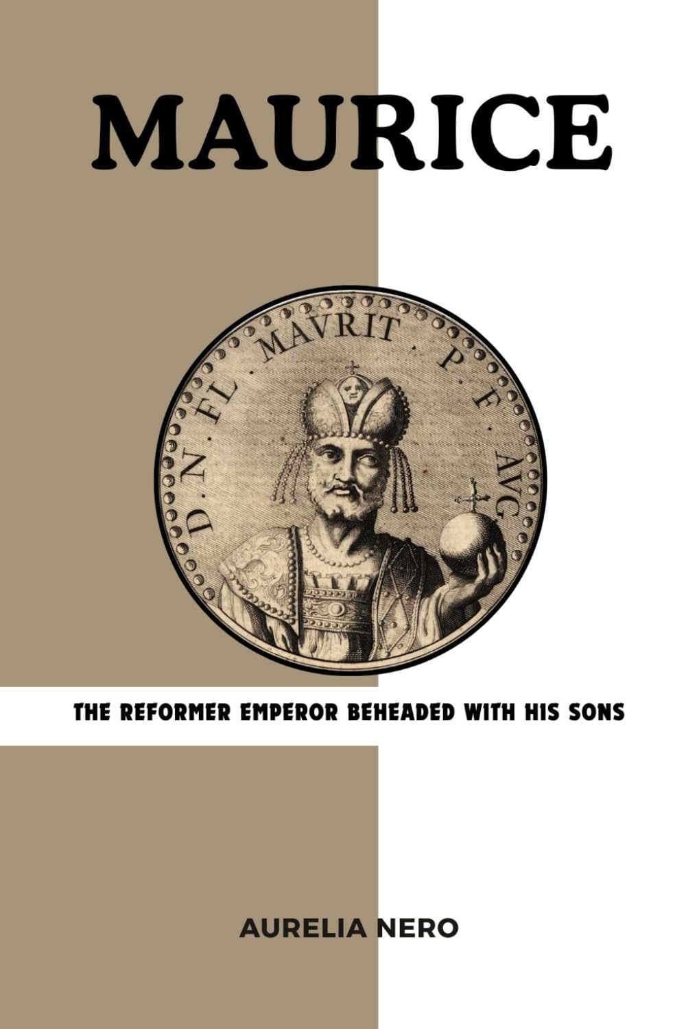 Maurice: The Reformer Emperor Beheaded with His Sons (ROME'S GOD-EMPERORS SAGA)