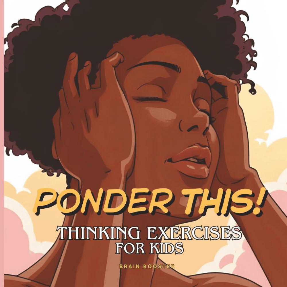 Ponder This! Thinking Exercises for Kids: A Visual Journey of Mindfulness, Critical Thinking, and Creative Exploration for Curious Kids. (Big Feelings ... Social Emotional Picture Books for Children)