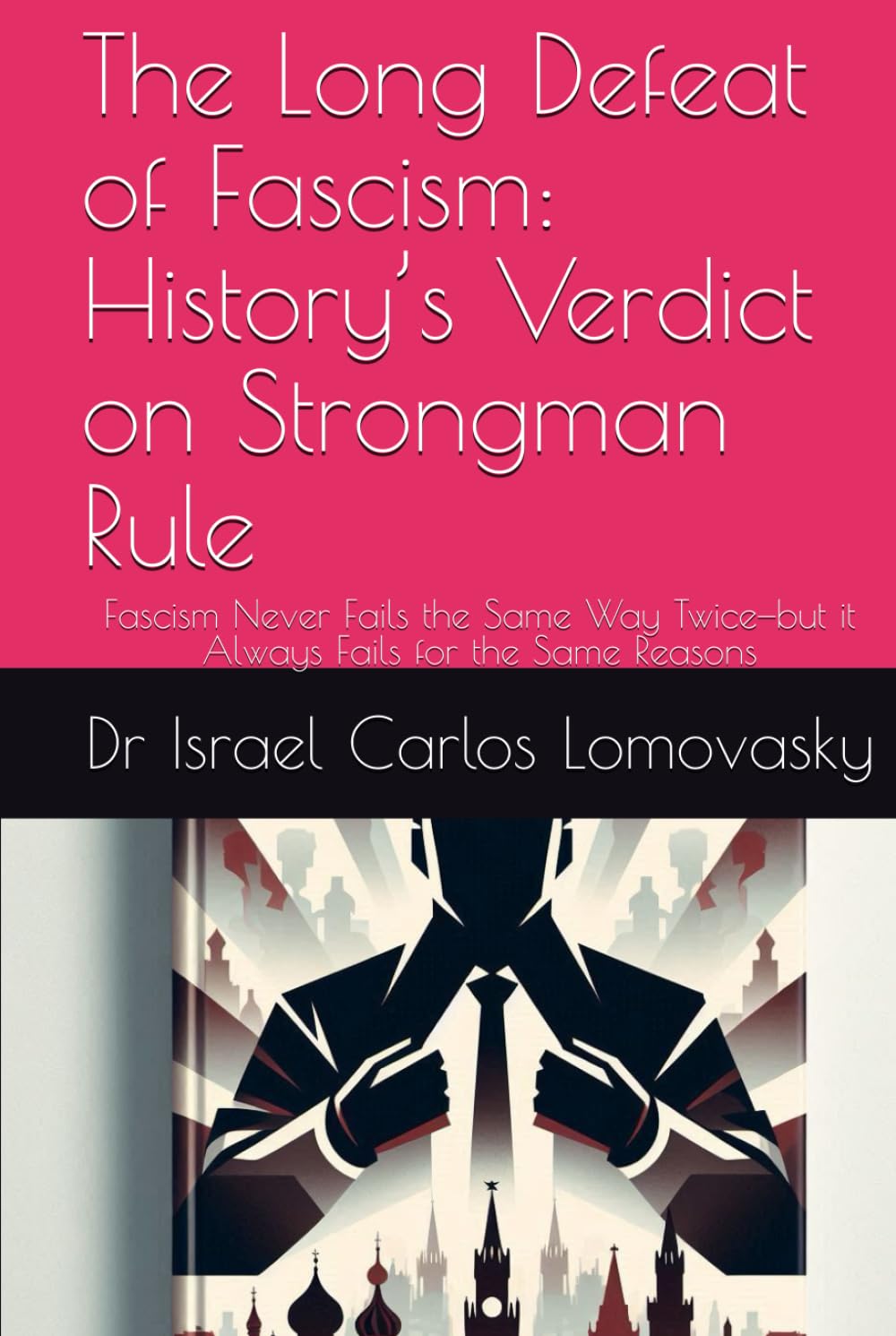 The Long Defeat of Fascism: History’s Verdict on Strongman Rule: Fascism Never Fails the Same Way Twice—but it Always Fails for the Same Reasons ... : Unlike Facism, Bad Enough for Reality)