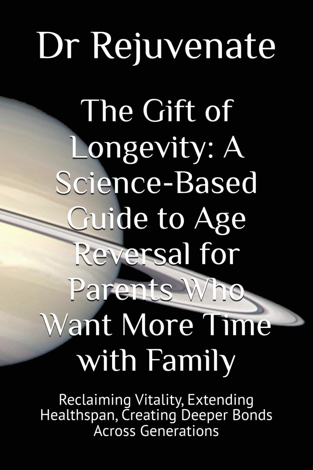The Gift of Longevity: A Science-Based Guide to Age Reversal for Parents Who Want More Time with Family: Reclaiming Vitality, Extending Healthspan, ... with Ultimate Goal of Age Reversal)