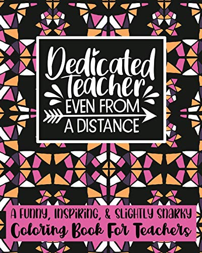 Dedicated Teacher Even From A Distance: A Funny, Inspiring, & Slightly Sarcastic Coloring Book For Teachers | 25 Unique Designs