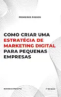 Como criar uma estratégia de marketing digital para pequenas empresas: O guia completo para pequenas empresas que querem crescer online