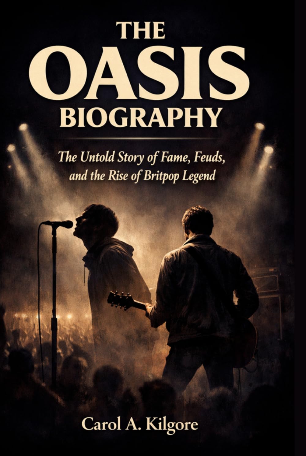 THE OASIS BIOGRAPHY: The Untold Story of Fame, Feuds, and the Rise of Britpop Legend