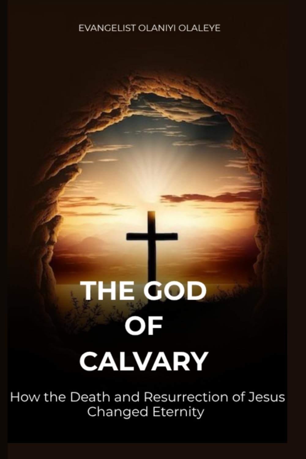 THE GOD OF CALVARY: How the Death and Resurrection of Jesus Changed Eternity