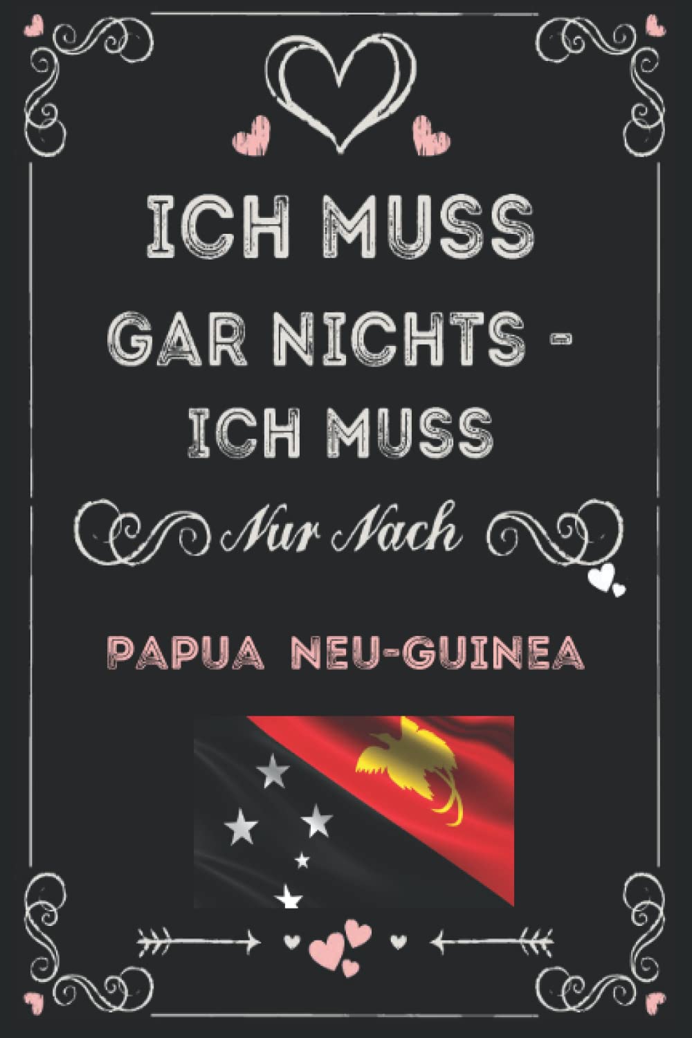 Ich muss gar nichts - Ich muss nur nach Papua Neu-Guinea: Das perfekte Geschenk Notizbuch für Papua Neu-Guinea / Lustige Geschenkidee / Notizblock Geschenk für Papua Neu-Guinea