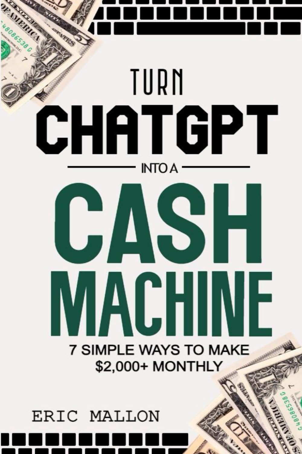 Turn ChatGPT Into a Cash Machine: 7 Simple Ways to Make $2,000+ Monthly: How to Make Money With ChatGPT and Work-From-Home Jobs (No Experience
