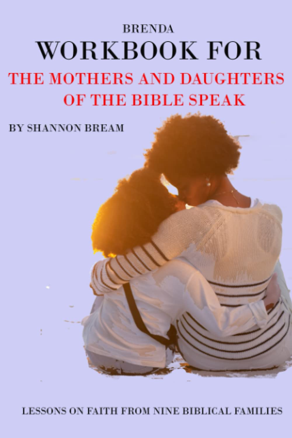 Workbook For The Mothers And Daughters Of The Bible Speak by Shannon Bream (Brenda): Lessons On Faith From Nine Biblical Families