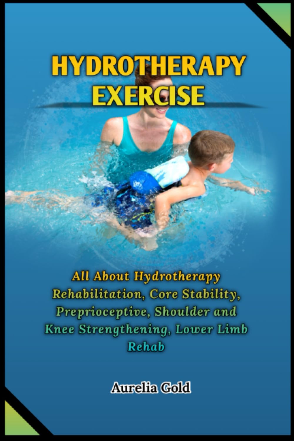 Hydrotherapy Exercise: All About Hydrotherapy Rehabilitation, Core Stability, Preprioceptive, Shoulder and Knee Strengthening, Lower Limb Rehab