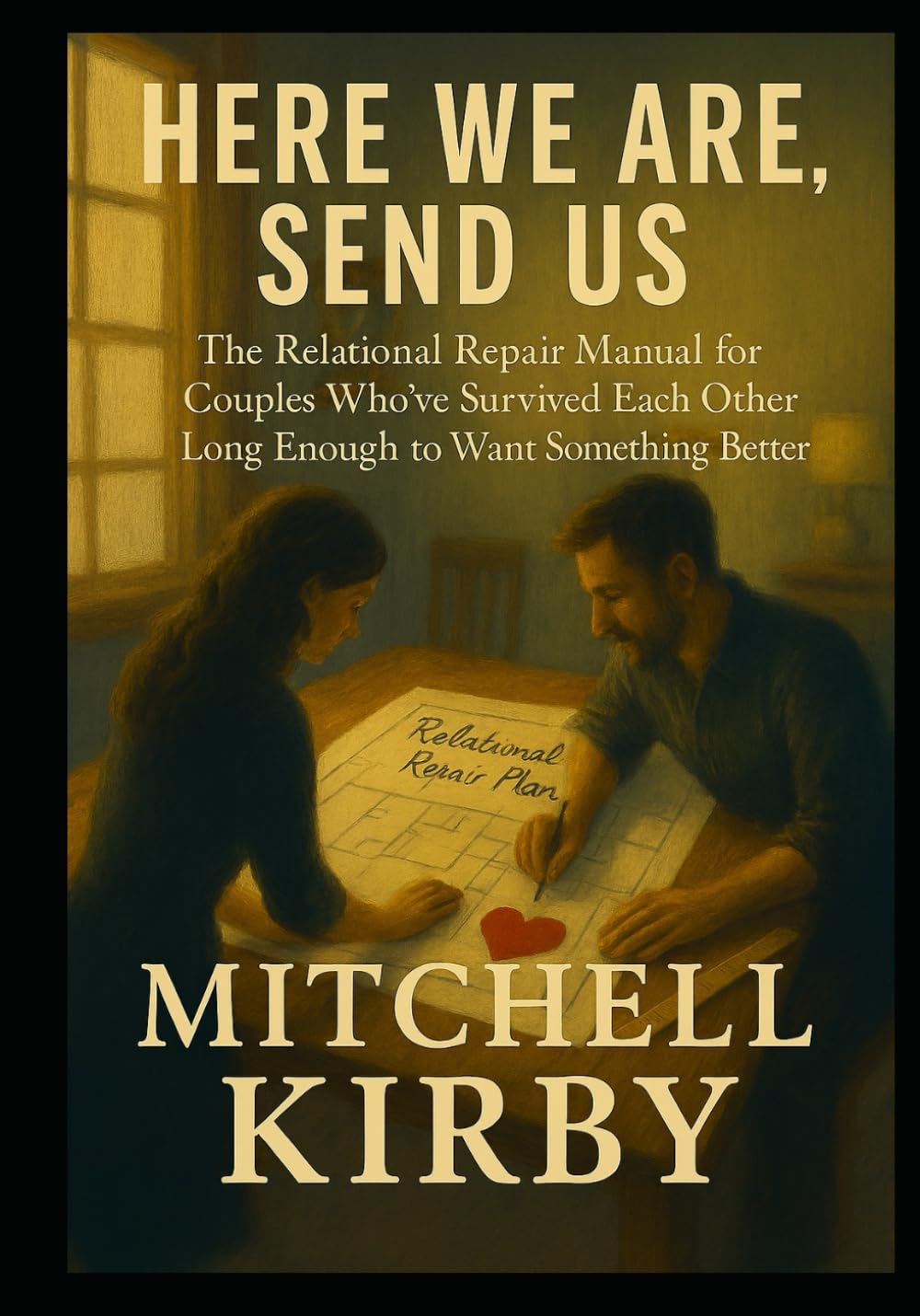 HERE WE ARE, SEND US: The Relational Repair Manual for Couples Who've Survived Each Other Long Enough to Want Something Better