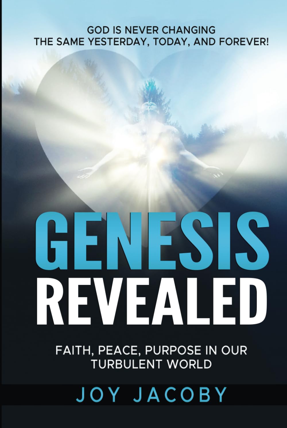 Genesis Revealed: Faith, Peace, and Purpose in Our Turbulent World: GOD IS NEVER CHANGING—The Same Yesterday, Today, and Forever!