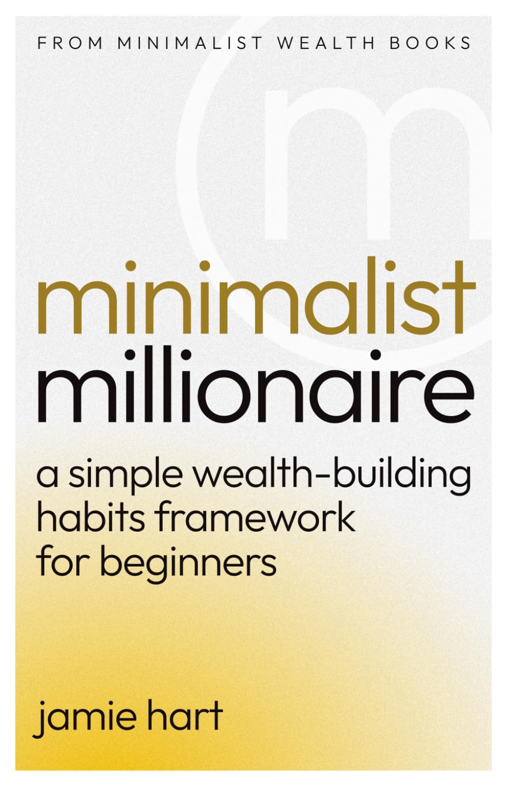 Minimalist Millionaire: A Simple Wealth-Building Habits Framework for Beginners