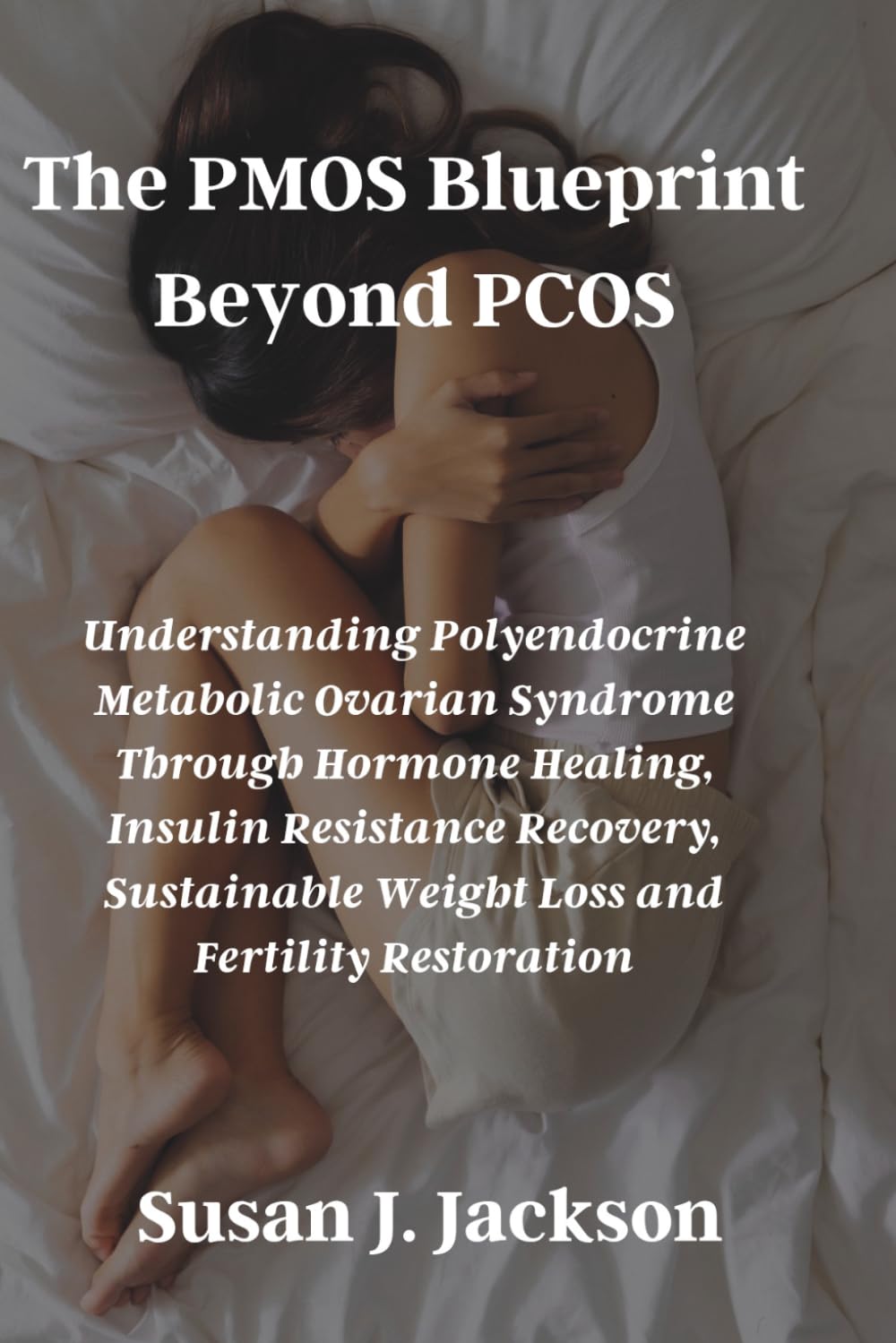 The PMOS Blueprint Beyond PCOS: Understanding Polyendocrine Metabolic Ovarian Syndrome Through Hormone Healing, Insulin Resistance Recovery, Sustainable Weight Loss and Fertility Restoration