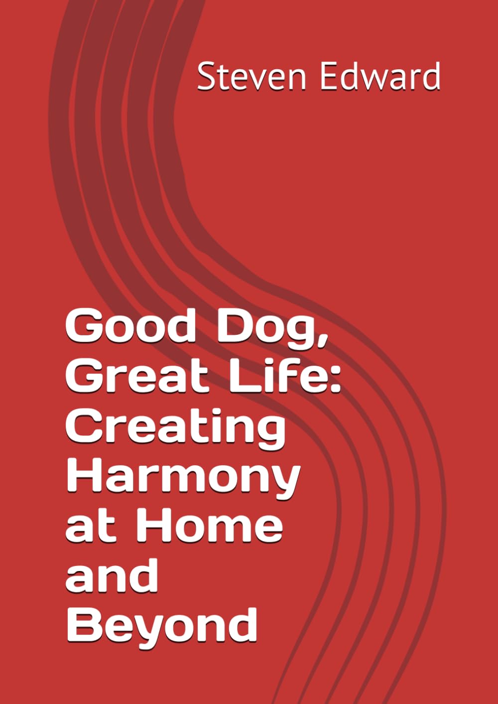 Good Dog, Great Life: Creating Harmony at Home and Beyond (Dog Training Collection)