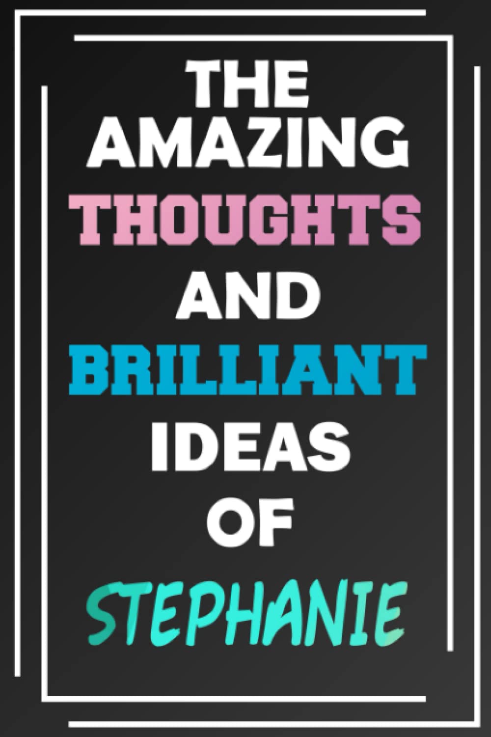 The Amazing Thoughts and Brilliant Ideas of Stephanie: Unleash Your Imagination - Blank Lined Notebook