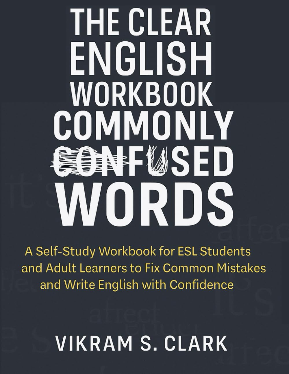 The Clear English Workbook: Commonly Confused Words: A Self-Study Workbook for ESL Students and Adult Learners to Fix Common Mistakes and Write English with Confidence