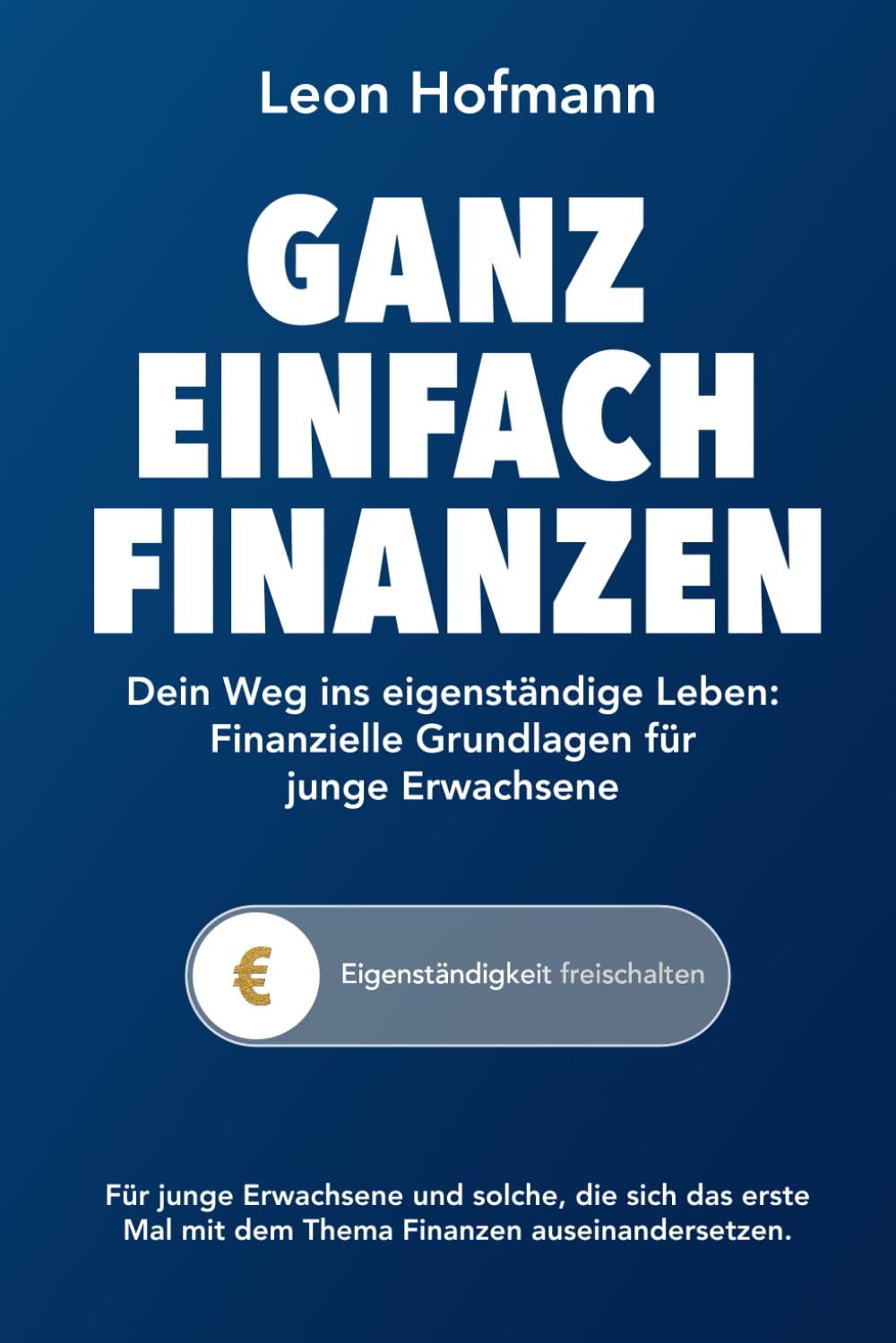 Ganz einfach Finanzen: Dein Weg ins eigenständige Leben: Finanzielle Grundlagen für junge Erwachsene