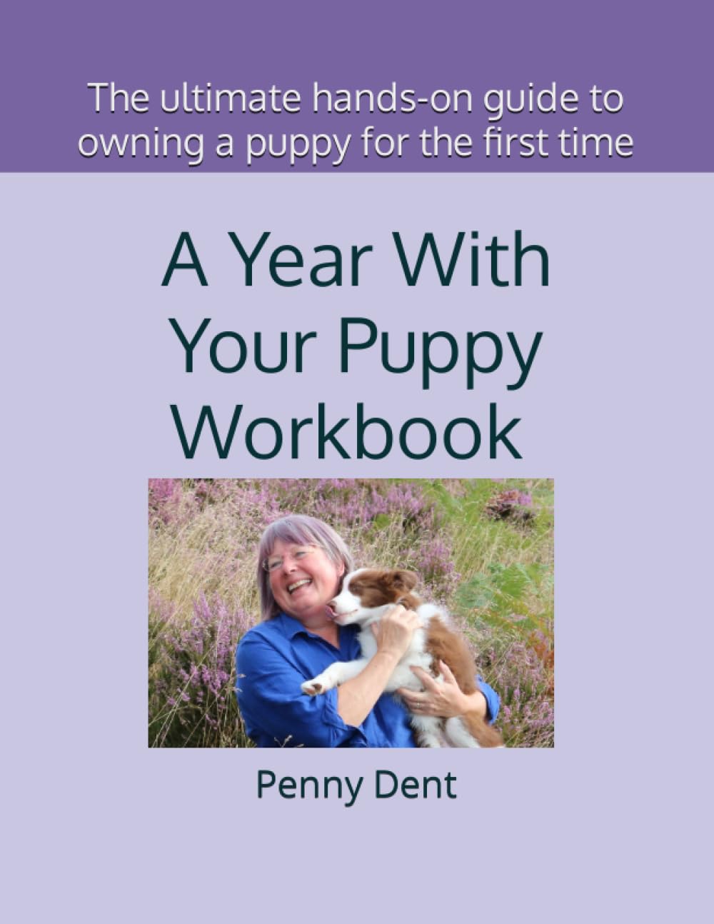 A Year With Your Puppy Workbook: the ultimate hands-on guide to owning a puppy for the first time: Owning a first dog: a survival guide