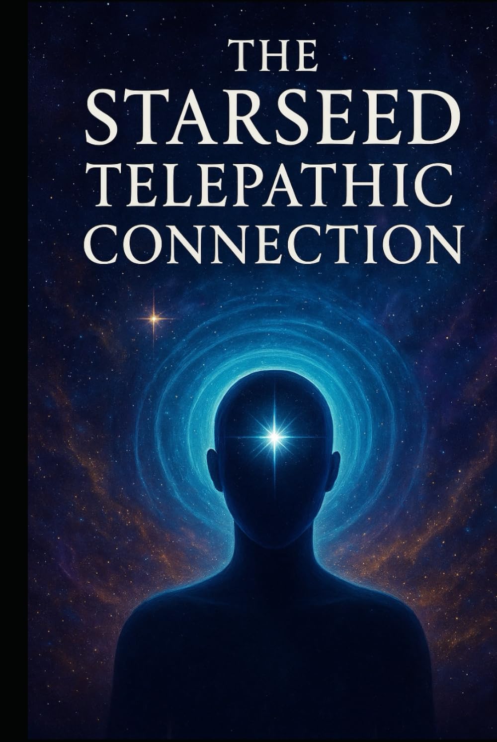 The Starseed Telepathic Connection: Mastering Telepathy, Intuition, and the Starseed Network (Navigating the Cosmic Mind and Unified Field of Awareness - Starseed Telepathic Network)