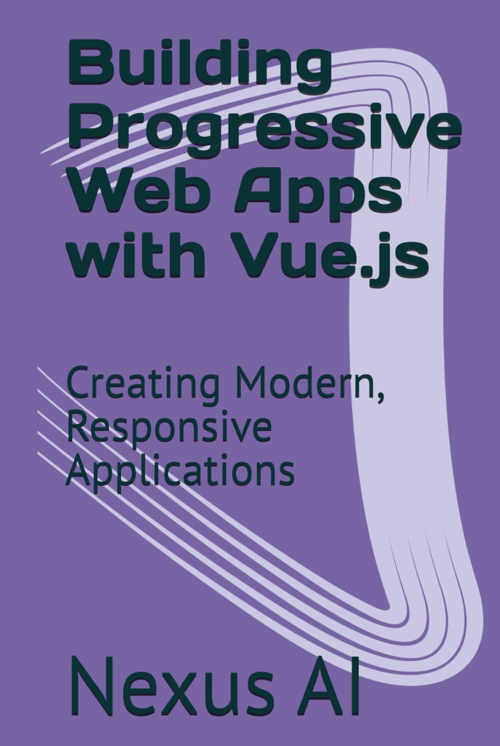 Building Progressive Web Apps with Vue.js: Creating Modern, Responsive Applications