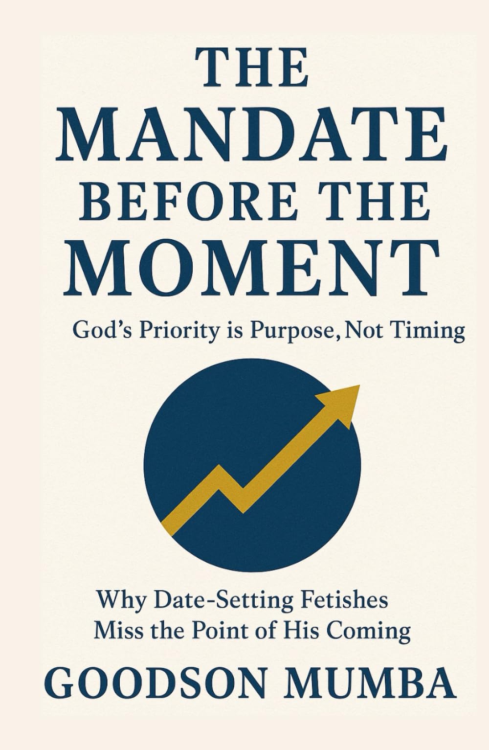 THE MANDATE BEFORE THE MOMENT: GOD'S PRIORITY IS PURPOSE, NOT TIMING: Why Date-Setting Fetishes Miss the Point of His Coming