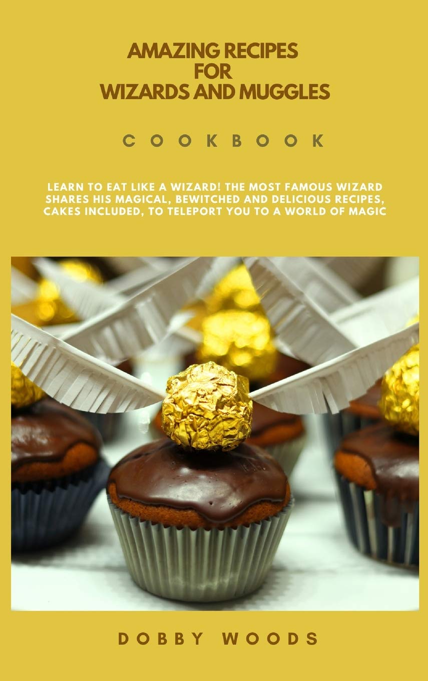 Amazing Recipes For Wizards And Muggles: Learn to Eat Like a Wizard! The Most Famous Wizard Shares His Magical, Bewitched And Delicious Recipes, Cakes Included, to Teleport You to A World of Magic