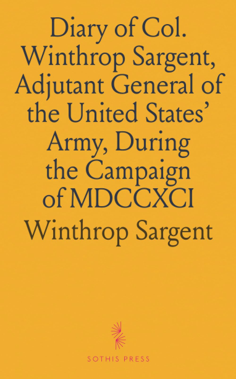Diary of Col. Winthrop Sargent, Adjutant General of the United States' Army, During the Campaign of MDCCXCI