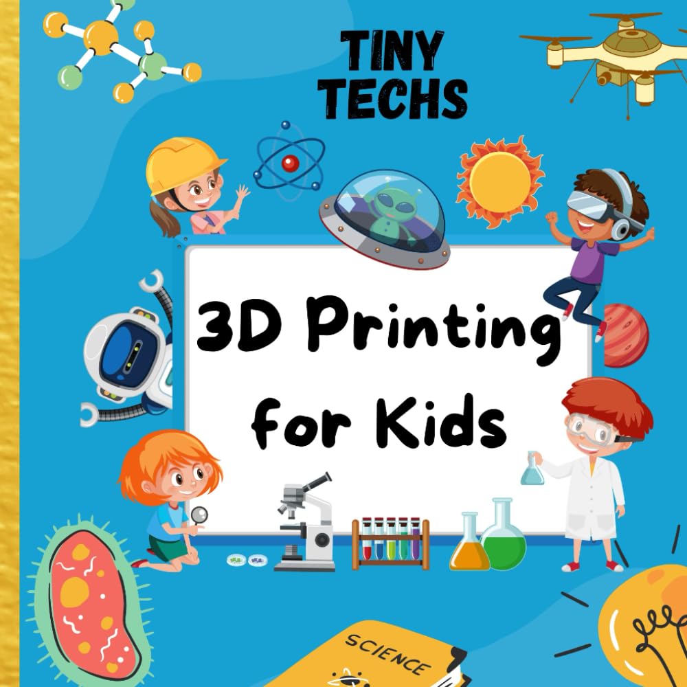 3D Printing For Kids: The Ultimate STEM Gift To Ignite A Child's Curiosity (Tiny Techs)
