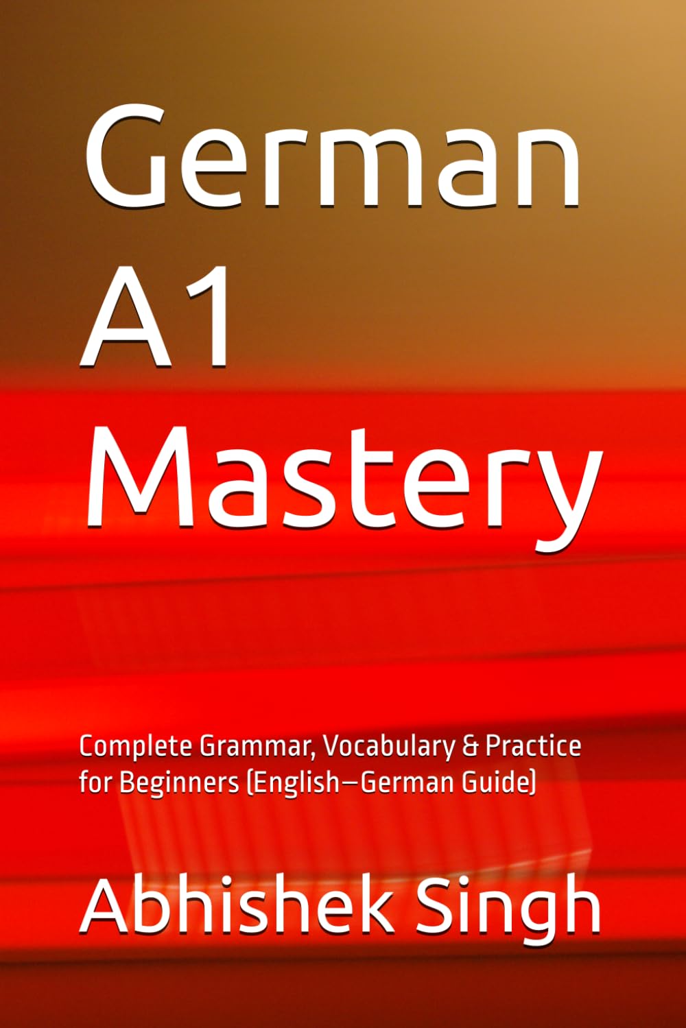German A1 Mastery: Complete Grammar, Vocabulary & Practice for Beginners (English–German Guide)