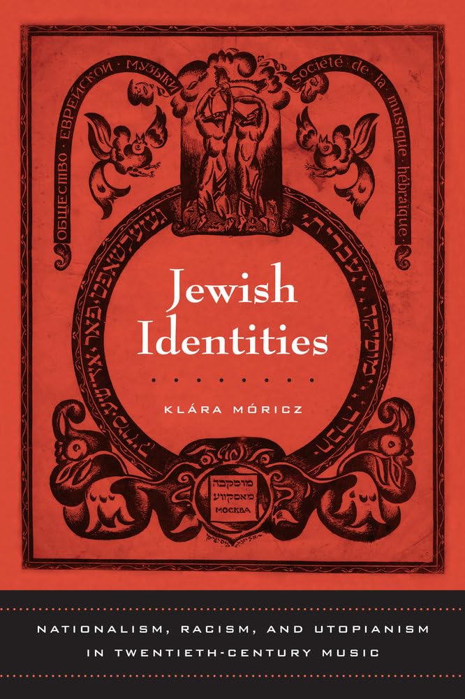 Jewish Identities: Nationalism, Racism, and Utopianism in Twentieth-Century Music: 8 (California Studies in 20th-Century Music)