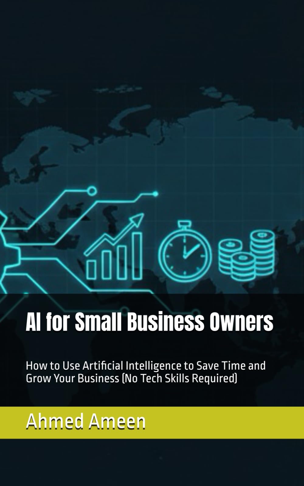 AI for Small Business Owners: How to Use Artificial Intelligence to Save Time and Grow Your Business (No Tech Skills Required)