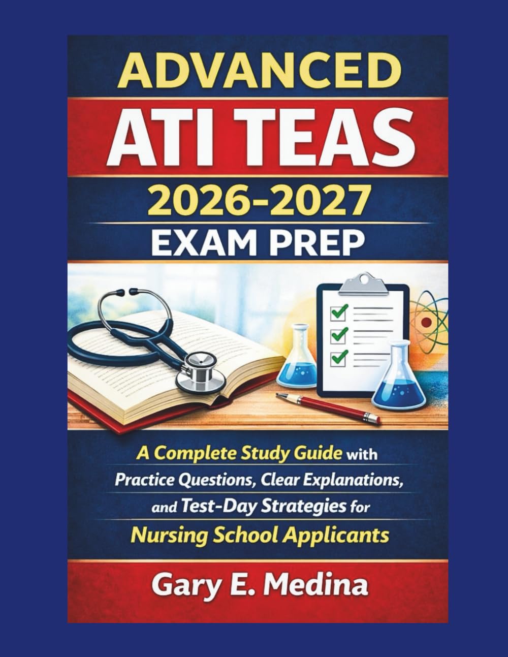 ADVANCED ATI TEAS 2026-2027 EXAM PREP: A Complete Study Guide with Practice Questions, Clear Explanations, and Test-Day Strategies for Nursing School Applicants