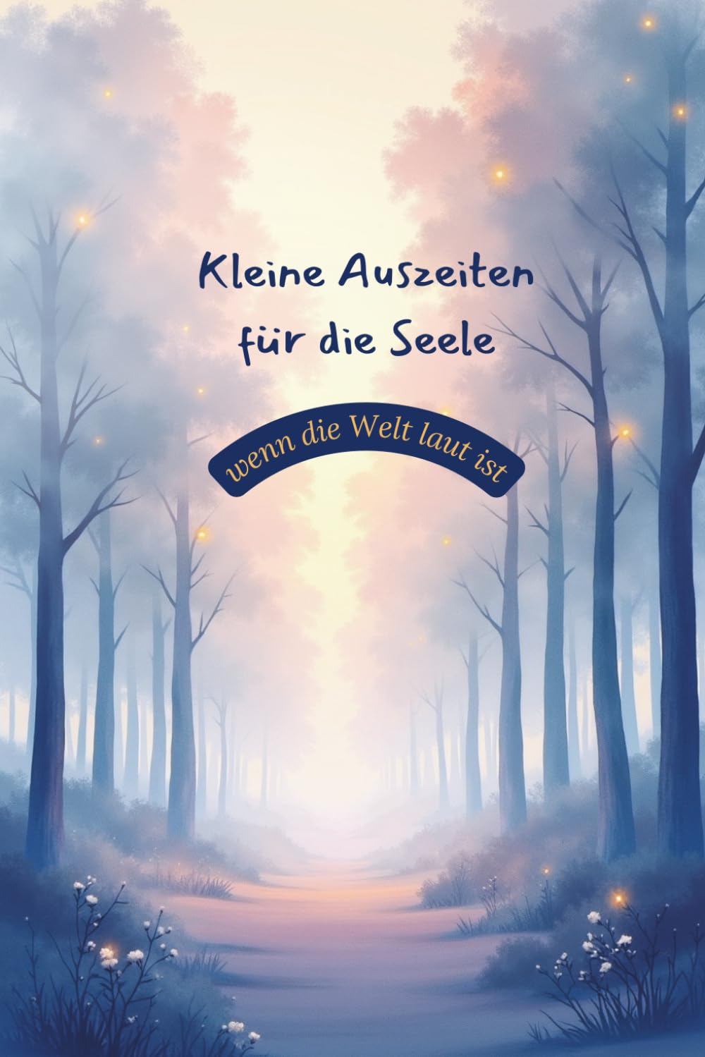 Kleine Auszeiten für die Seele – wenn die Welt laut ist: 18 beruhigende Fantasiereisen für Ruhe, Einkehr und inneren Frieden