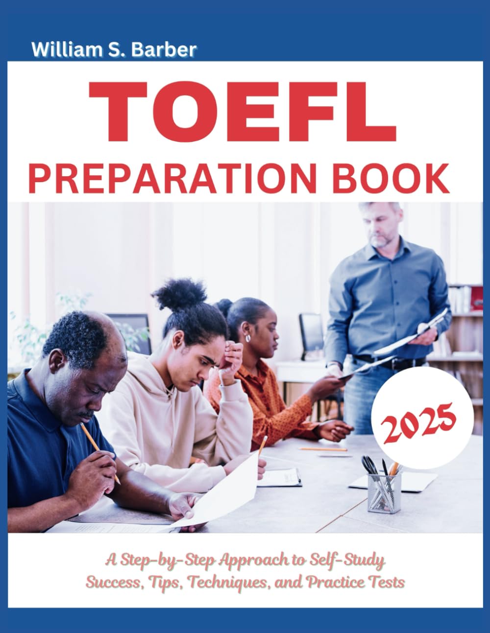 TOEFL PREPARATION BOOK 2025: A Step-by-Step Approach to Self-Study Success, Tips, Techniques, and Practice Tests