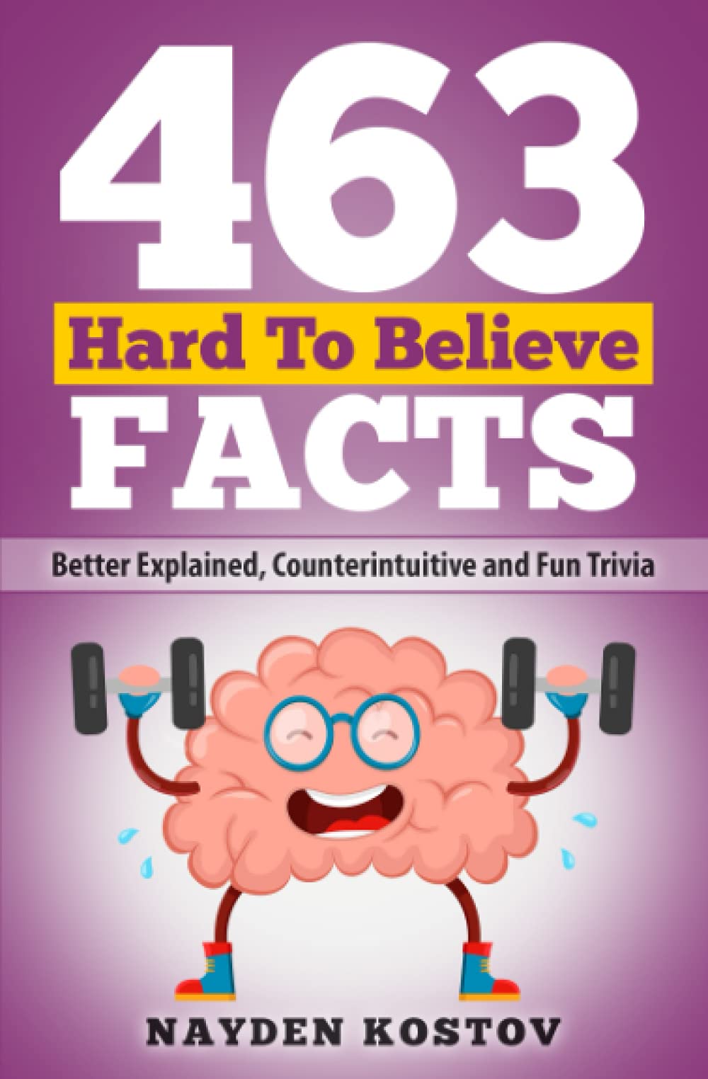 463 Hard to Believe Facts: Better Explained, Counterintuitive and Fun Trivia: 7 (Trivia and Quizzes)
