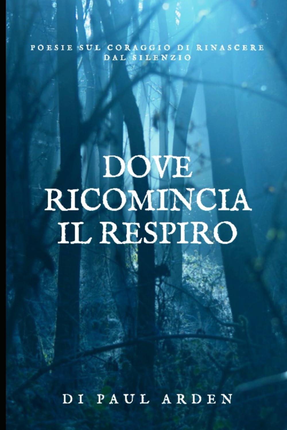 Dove ricomincia il respiro: Poesie sul coraggio di rinascere dal silenzio