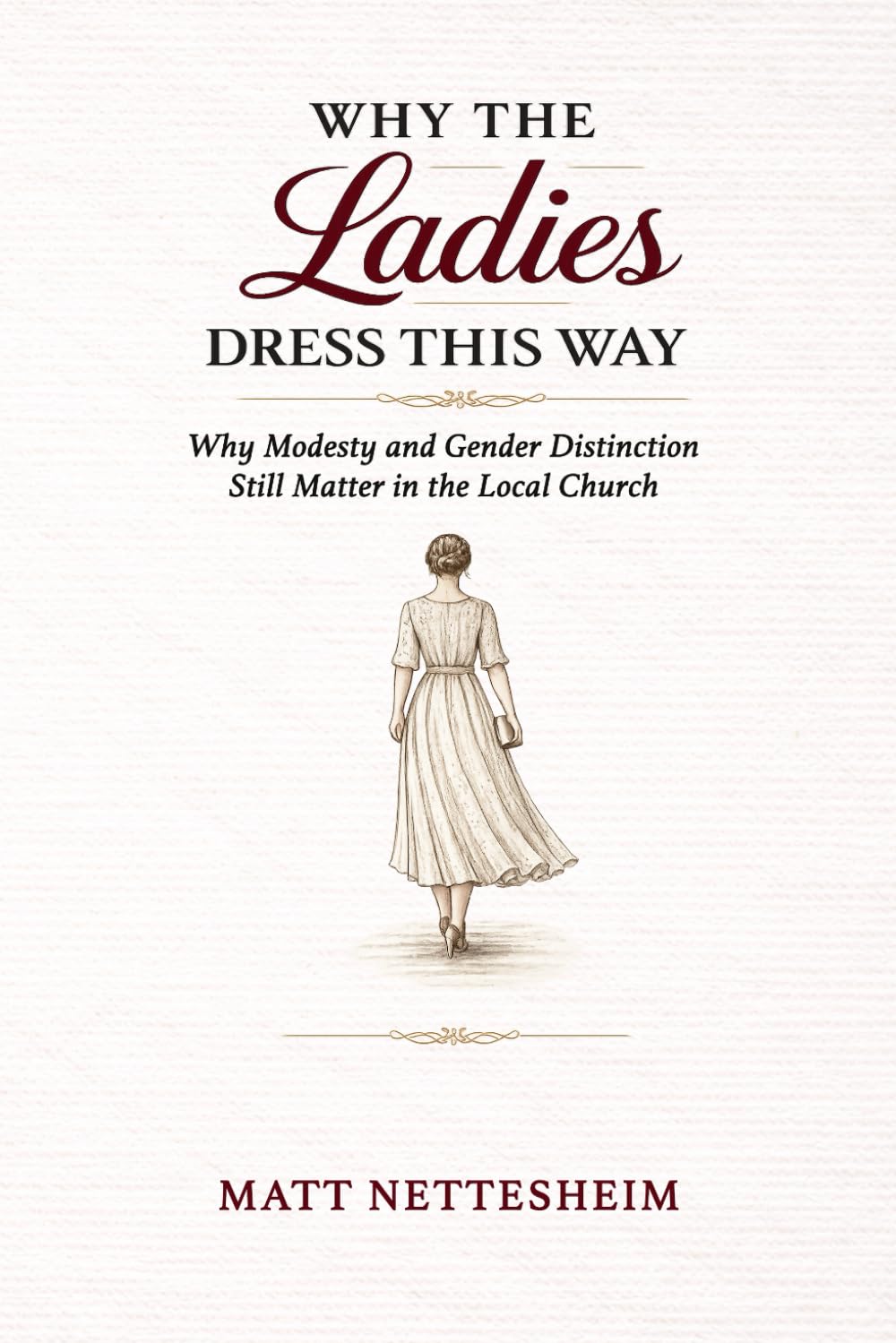 Why The Ladies Dress This Way: Why Modesty and Gender Distinction Still Matter in the Local Church