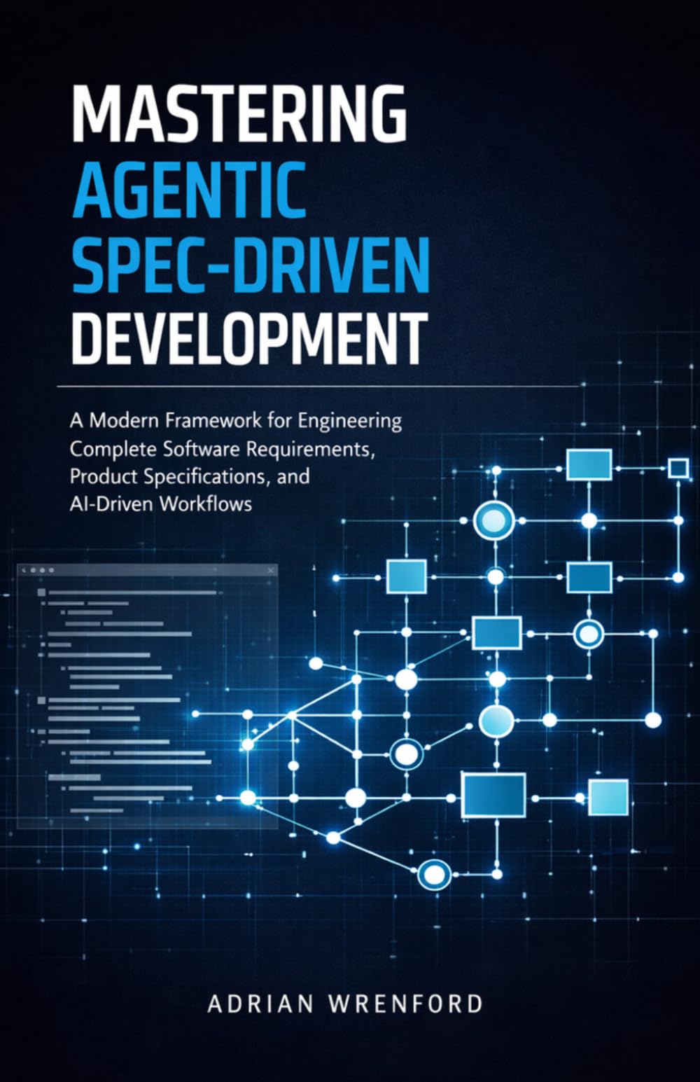 Mastering Agentic Spec-Driven Development: A Modern Framework for Engineering Complete Software Requirements, Product Specifications, and AI-Driven Workflows