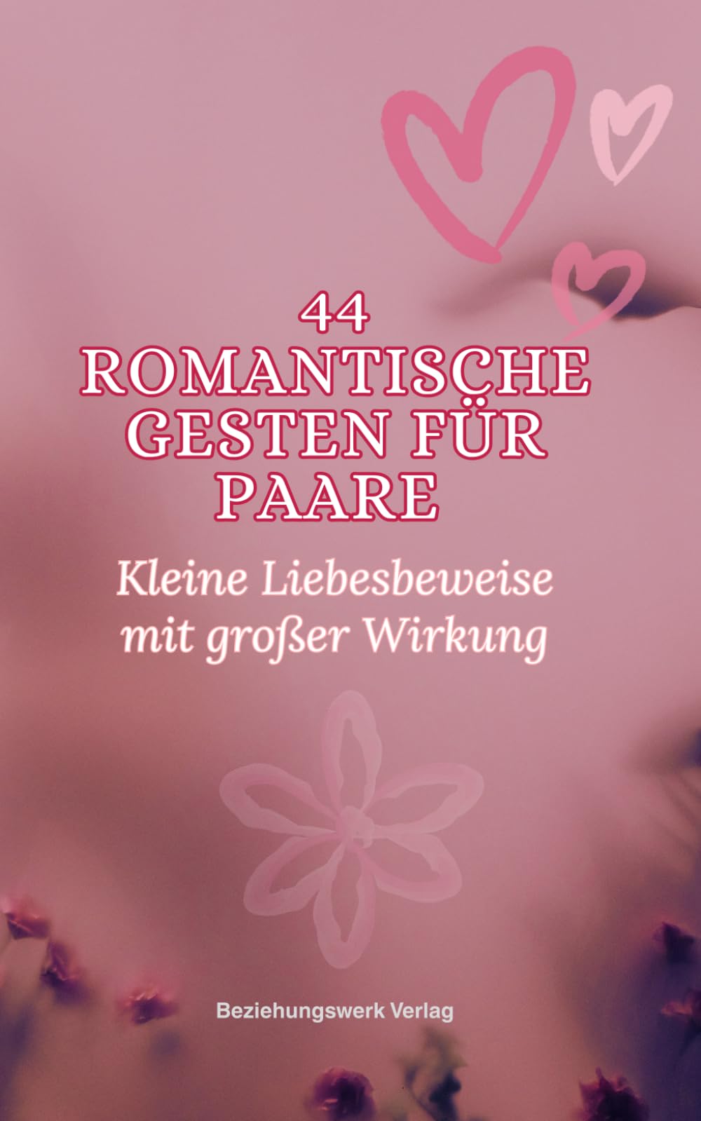 44 romantische Gesten für Paare - Kleine Liebesbeweise mit großer Wirkung: Praktische Ideen für mehr Nähe, Aufmerksamkeit und Verbindung im Alltag