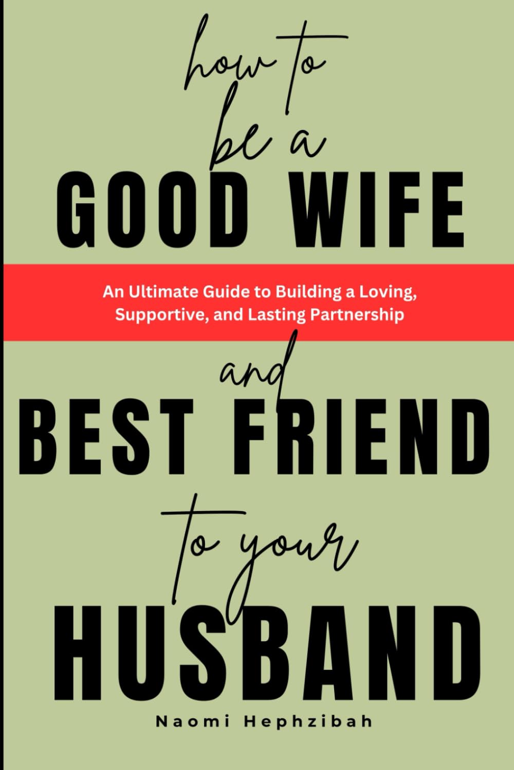 How To Be A Good Wife And Best Friend To Your Husband: An Ultimate Guide to Building a Loving, Supportive, and Lasting Partnership