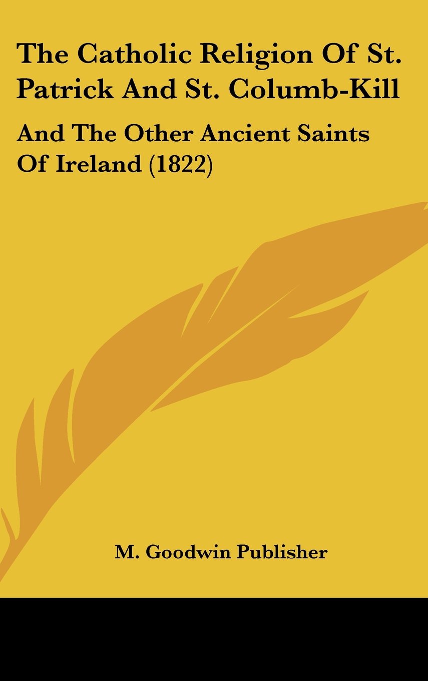 The Catholic Religion of St. Patrick and St. Columb-Kill: And the Other Ancient Saints of Ireland (1822)
