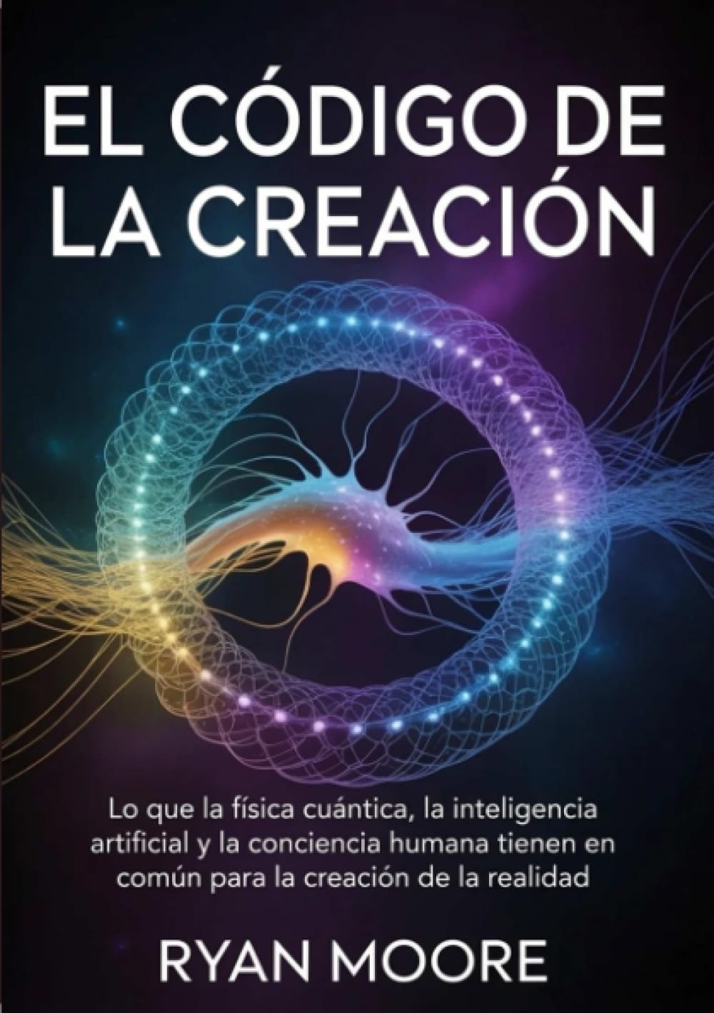 El código de la creación (traducido): Lo que la física cuántica, la inteligencia artificial y la conciencia humana tienen en común para la creación de la realidad