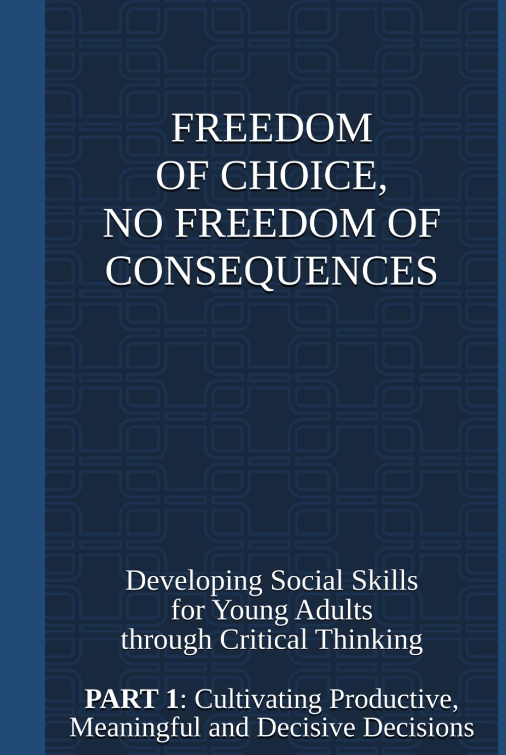 Freedom of Choice, No Freedom of Consequences: Developing Social Skills for Young Adults through Critical Thinking. Part 1: Cultivating Productive, Meaningful and Decisive Decisions